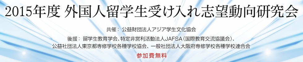 2015年度 外国人留学生受け入れ志望動向研究会 共催：公益財団法人アジア学生文化協会 後援：留学生教育学会、特定非営利活動法人国際教育交流協議会、公益社団法人東京都専修学校各種学校協会、一般社団法人大阪府専修学校各種学校連合会　参加費無料