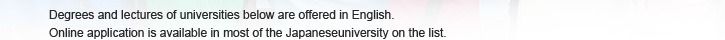 Degrees and lectures of universities below are offered in English. Online application is available in most of the Japaneseuniversity on the list.